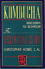 KOMBUCHA MANCHURIAN TEA MUSHROOM: THE ESSENTIAL GUIDE
 by Christopher Hobbs, L.Ac.